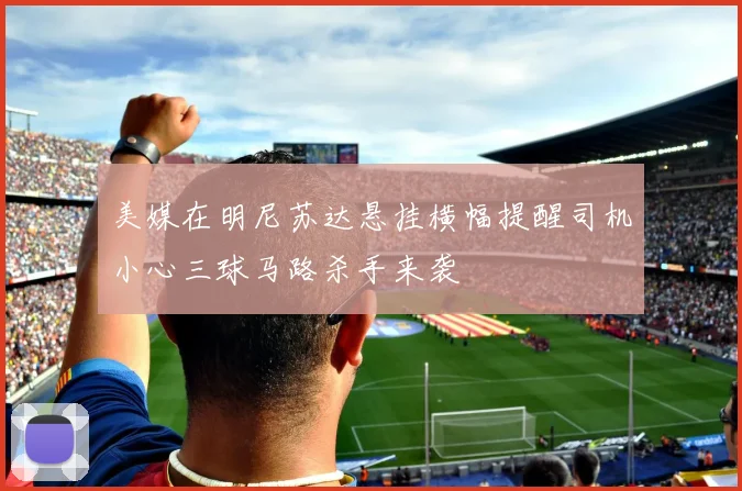 美媒在明尼苏达悬挂横幅提醒司机小心三球马路杀手来袭