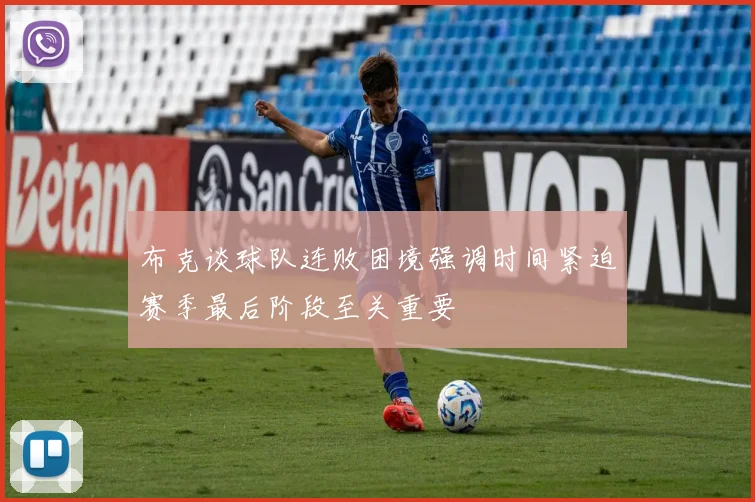 布克谈球队连败困境强调时间紧迫赛季最后阶段至关重要