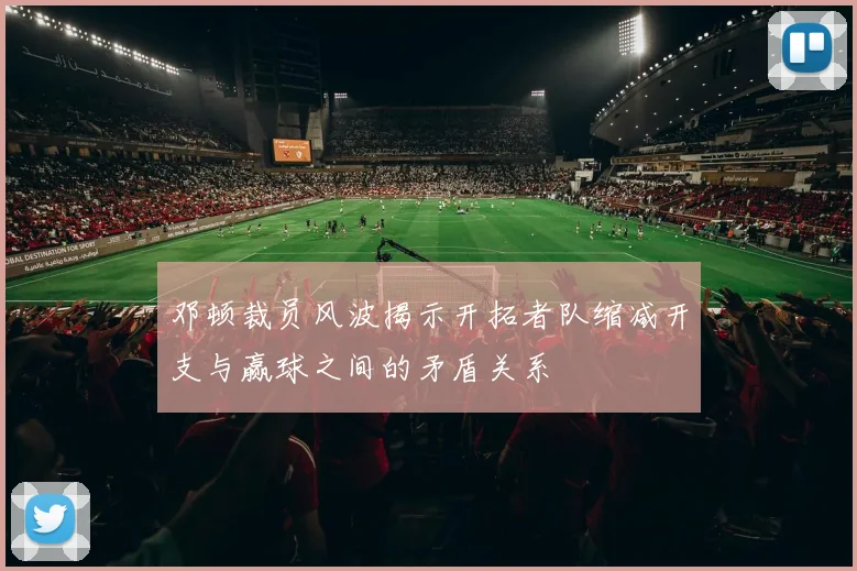 邓顿裁员风波揭示开拓者队缩减开支与赢球之间的矛盾关系