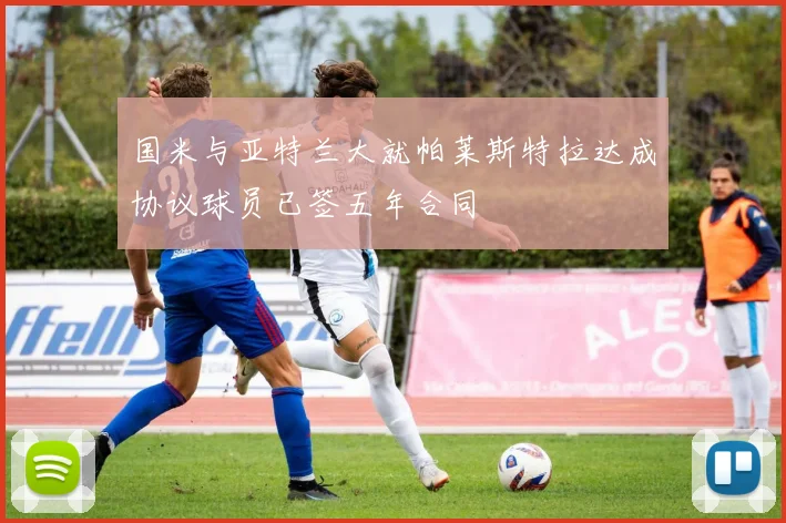 国米与亚特兰大就帕莱斯特拉达成协议球员已签五年合同