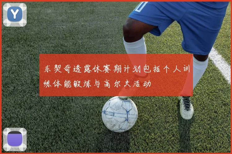 东契奇透露休赛期计划包括个人训练体能锻炼与高尔夫活动
