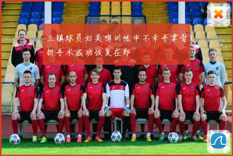 三镇球员刘奕鸣训练中不幸手掌骨折手术成功恢复在即