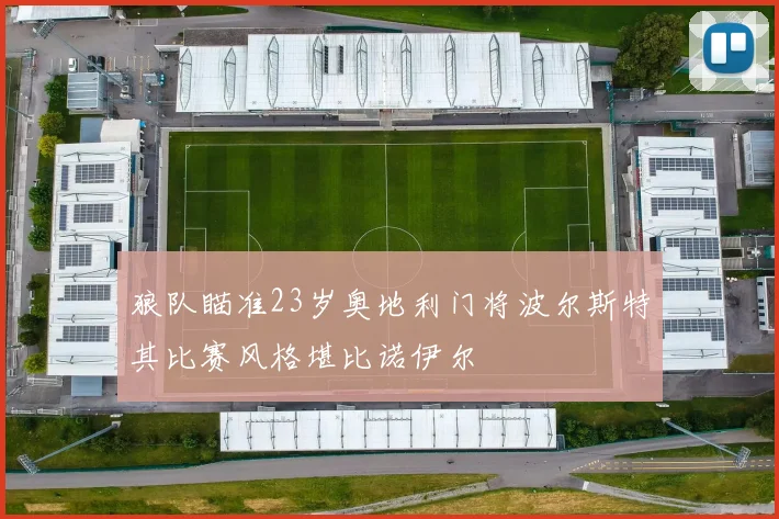 狼队瞄准23岁奥地利门将波尔斯特其比赛风格堪比诺伊尔