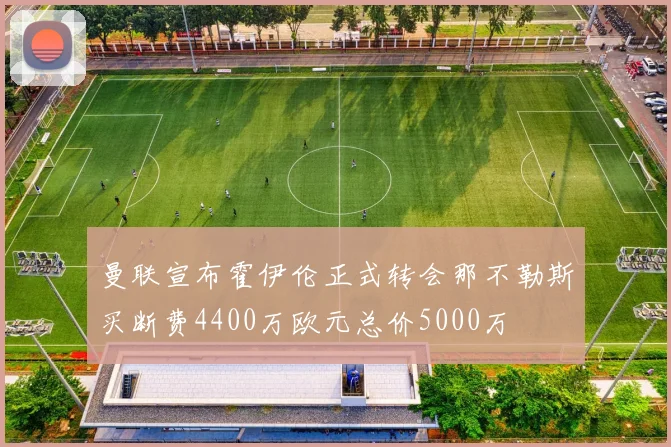 曼联宣布霍伊伦正式转会那不勒斯买断费4400万欧元总价5000万