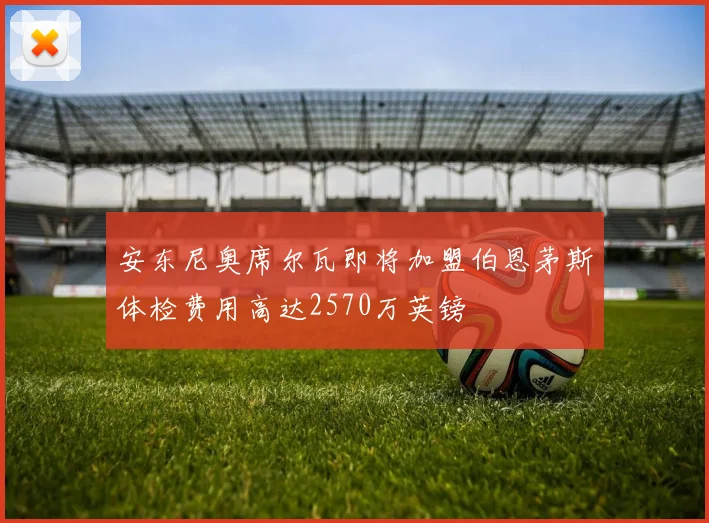 安东尼奥席尔瓦即将加盟伯恩茅斯体检费用高达2570万英镑